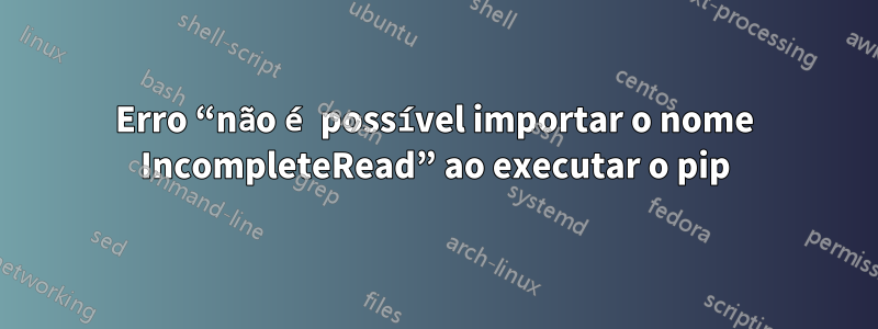 Erro “não é possível importar o nome IncompleteRead” ao executar o pip