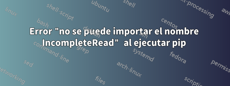 Error "no se puede importar el nombre IncompleteRead" al ejecutar pip