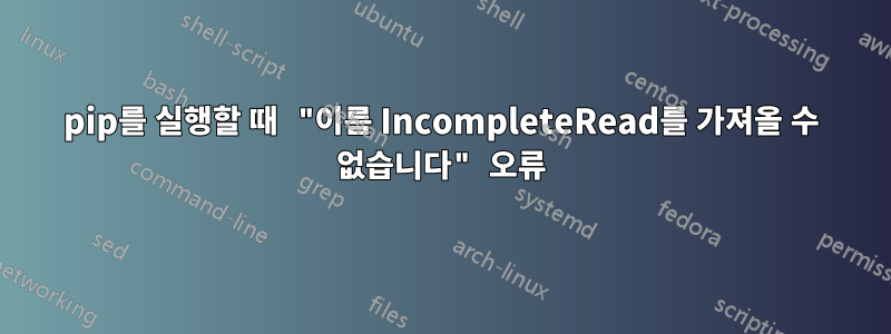 pip를 실행할 때 "이름 IncompleteRead를 가져올 수 없습니다" 오류