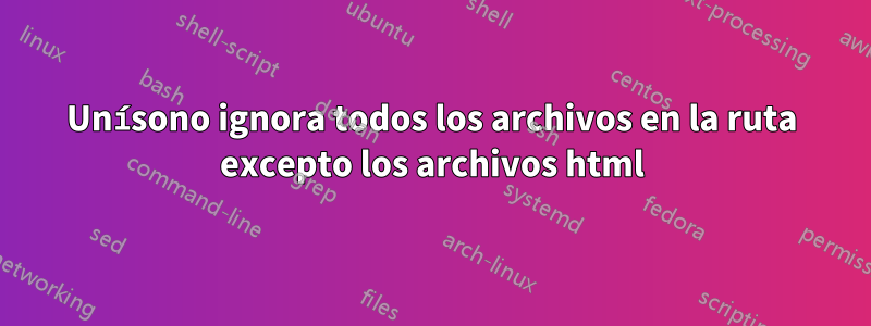 Unísono ignora todos los archivos en la ruta excepto los archivos html