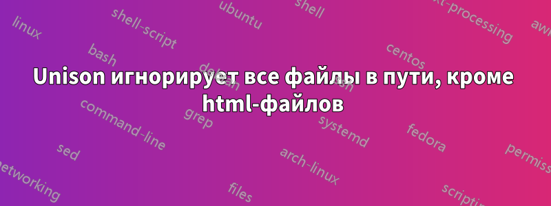 Unison игнорирует все файлы в пути, кроме html-файлов