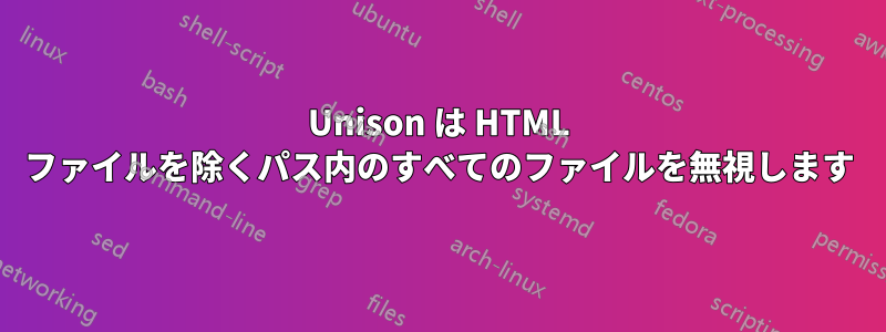 Unison は HTML ファイルを除くパス内のすべてのファイルを無視します