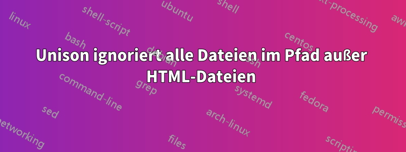 Unison ignoriert alle Dateien im Pfad außer HTML-Dateien