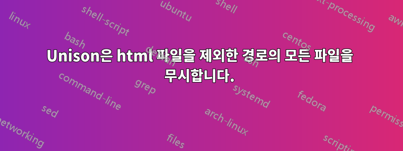 Unison은 html 파일을 제외한 경로의 모든 파일을 무시합니다.