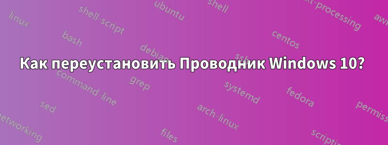 Как переустановить Проводник Windows 10?