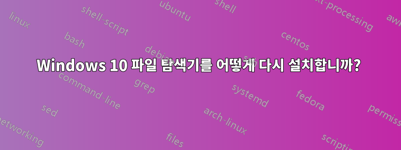 Windows 10 파일 탐색기를 어떻게 다시 설치합니까?