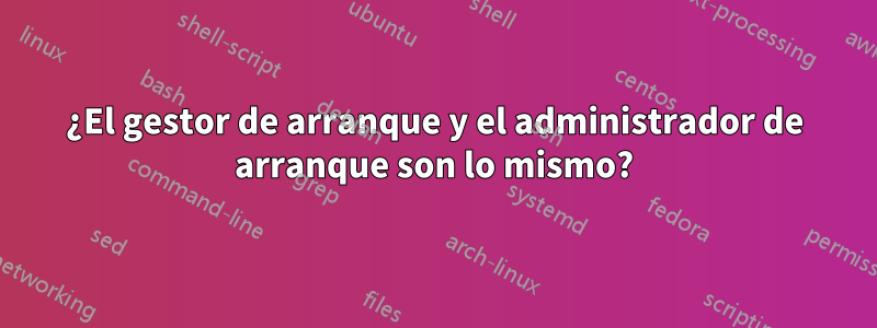 ¿El gestor de arranque y el administrador de arranque son lo mismo?