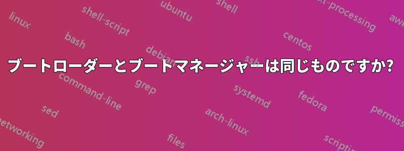 ブートローダーとブートマネージャーは同じものですか?