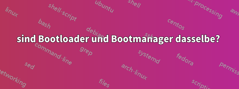 sind Bootloader und Bootmanager dasselbe?