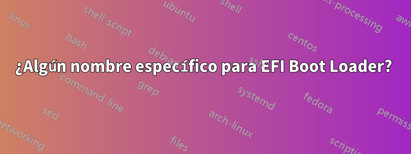 ¿Algún nombre específico para EFI Boot Loader?