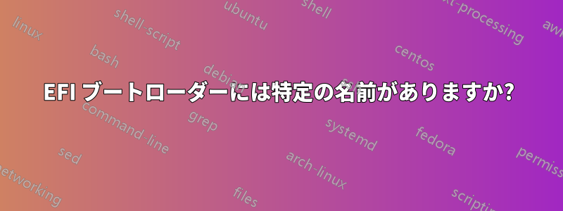 EFI ブートローダーには特定の名前がありますか?