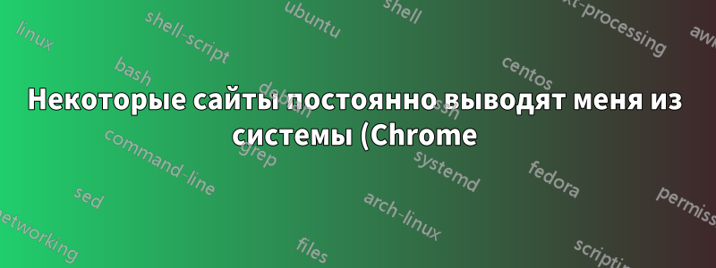 Некоторые сайты постоянно выводят меня из системы (Chrome)