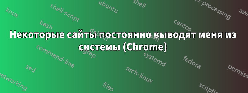 Некоторые сайты постоянно выводят меня из системы (Chrome)