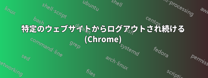 特定のウェブサイトからログアウトされ続ける (Chrome)