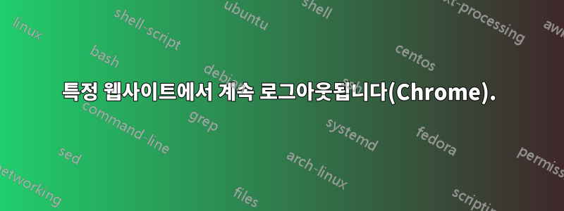 특정 웹사이트에서 계속 로그아웃됩니다(Chrome).