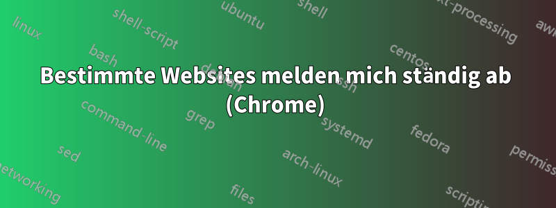 Bestimmte Websites melden mich ständig ab (Chrome)