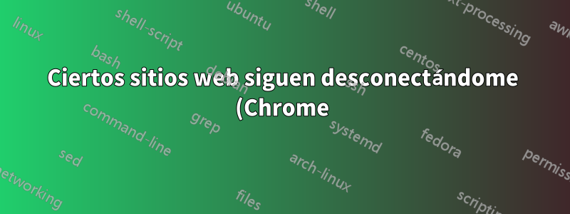 Ciertos sitios web siguen desconectándome (Chrome)