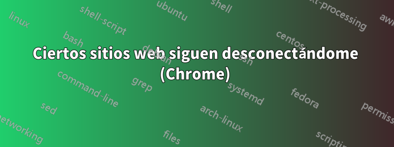 Ciertos sitios web siguen desconectándome (Chrome)