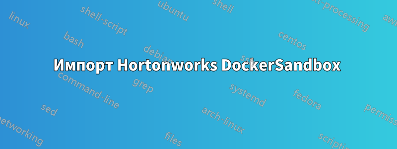 Импорт Hortonworks DockerSandbox