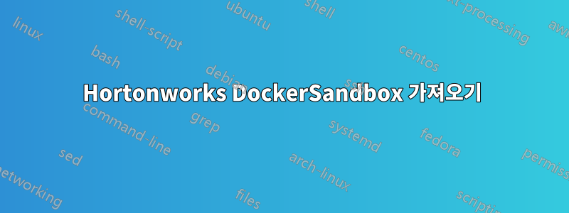 Hortonworks DockerSandbox 가져오기