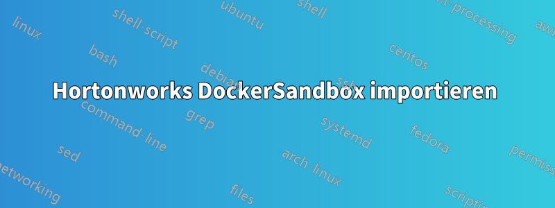 Hortonworks DockerSandbox importieren