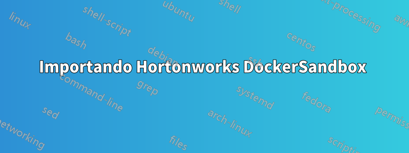 Importando Hortonworks DockerSandbox