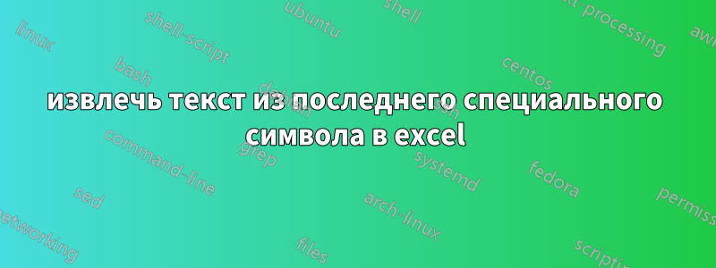 извлечь текст из последнего специального символа в excel