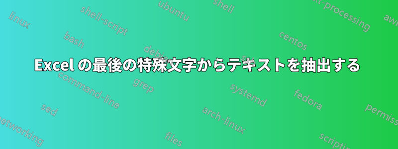 Excel の最後の特殊文字からテキストを抽出する