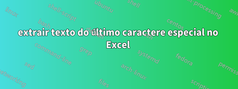 extrair texto do último caractere especial no Excel