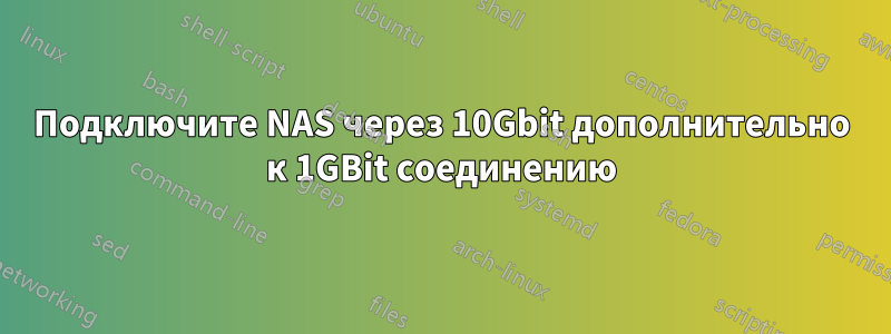 Подключите NAS через 10Gbit дополнительно к 1GBit соединению