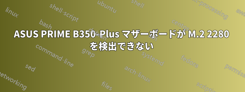 ASUS PRIME B350-Plus マザーボードが M.2 2280 を検出できない