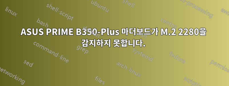 ASUS PRIME B350-Plus 마더보드가 M.2 2280을 감지하지 못합니다.