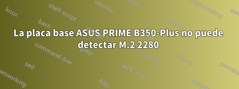 La placa base ASUS PRIME B350-Plus no puede detectar M.2 2280