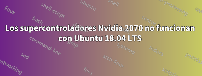 Los supercontroladores Nvidia 2070 no funcionan con Ubuntu 18.04 LTS