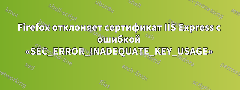 Firefox отклоняет сертификат IIS Express с ошибкой «SEC_ERROR_INADEQUATE_KEY_USAGE»