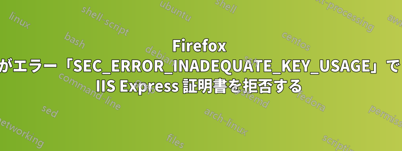 Firefox がエラー「SEC_ERROR_INADEQUATE_KEY_USAGE」で IIS Express 証明書を拒否する