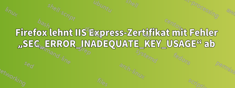 Firefox lehnt IIS Express-Zertifikat mit Fehler „SEC_ERROR_INADEQUATE_KEY_USAGE“ ab