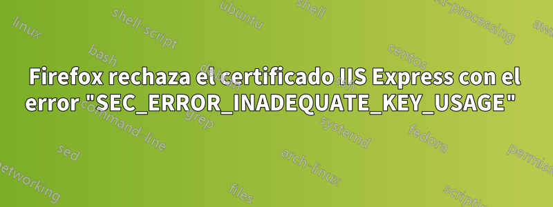 Firefox rechaza el certificado IIS Express con el error "SEC_ERROR_INADEQUATE_KEY_USAGE"