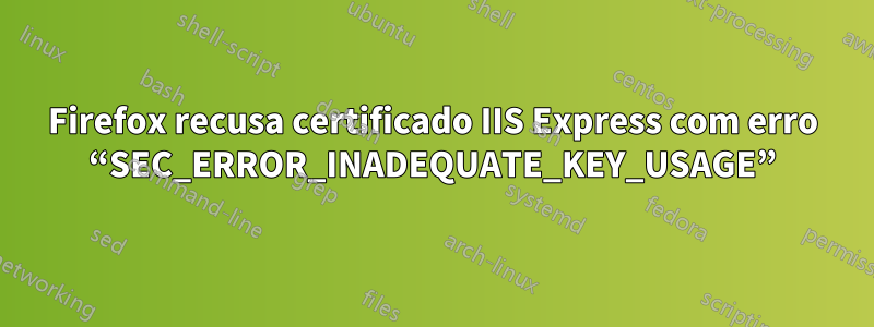 Firefox recusa certificado IIS Express com erro “SEC_ERROR_INADEQUATE_KEY_USAGE”