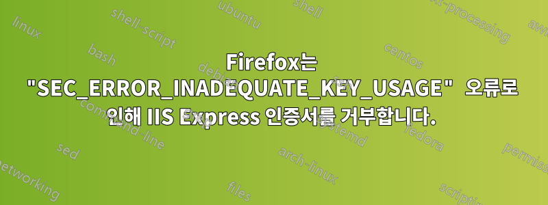 Firefox는 "SEC_ERROR_INADEQUATE_KEY_USAGE" 오류로 인해 IIS Express 인증서를 거부합니다.