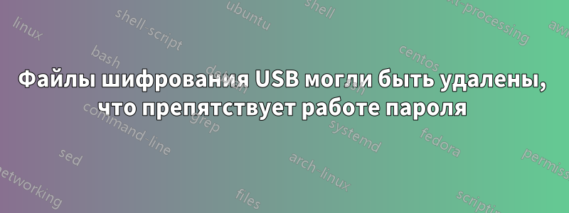 Файлы шифрования USB могли быть удалены, что препятствует работе пароля