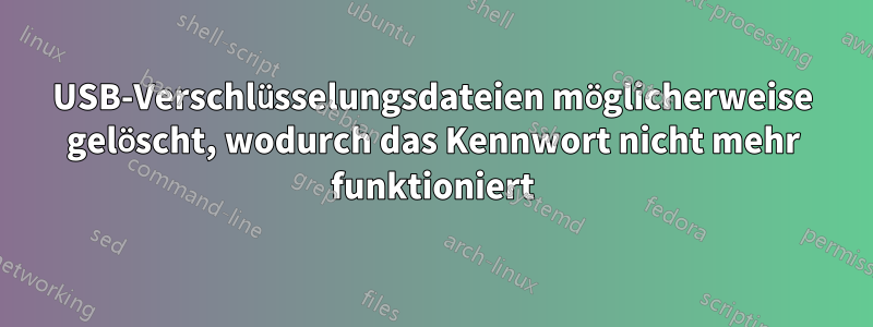 USB-Verschlüsselungsdateien möglicherweise gelöscht, wodurch das Kennwort nicht mehr funktioniert