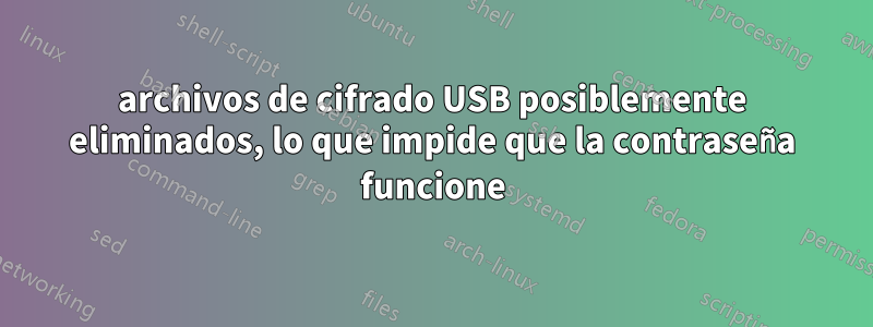 archivos de cifrado USB posiblemente eliminados, lo que impide que la contraseña funcione