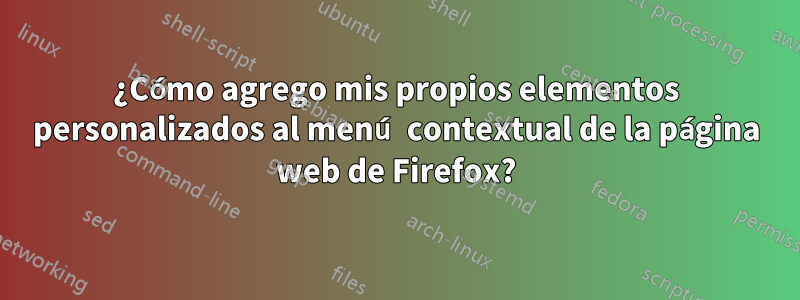 ¿Cómo agrego mis propios elementos personalizados al menú contextual de la página web de Firefox?