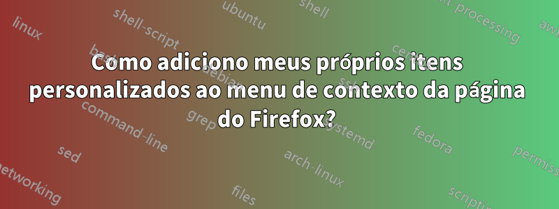 Como adiciono meus próprios itens personalizados ao menu de contexto da página do Firefox?