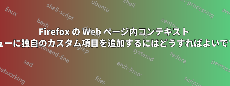 Firefox の Web ページ内コンテキスト メニューに独自のカスタム項目を追加するにはどうすればよいですか?