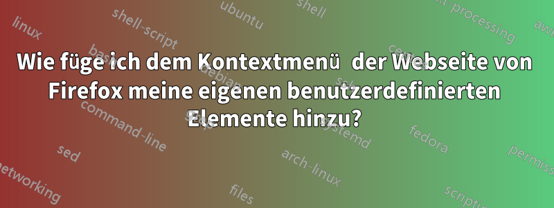 Wie füge ich dem Kontextmenü der Webseite von Firefox meine eigenen benutzerdefinierten Elemente hinzu?