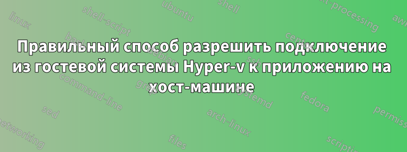 Правильный способ разрешить подключение из гостевой системы Hyper-v к приложению на хост-машине