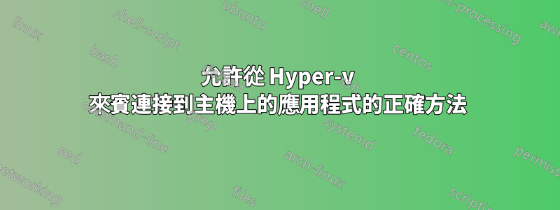 允許從 Hyper-v 來賓連接到主機上的應用程式的正確方法