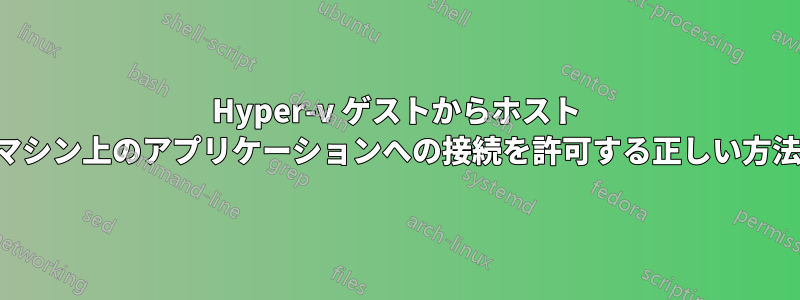 Hyper-v ゲストからホスト マシン上のアプリケーションへの接続を許可する正しい方法